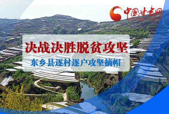 图解|凯发k8东乡县逐村逐户攻坚摘帽奔小康