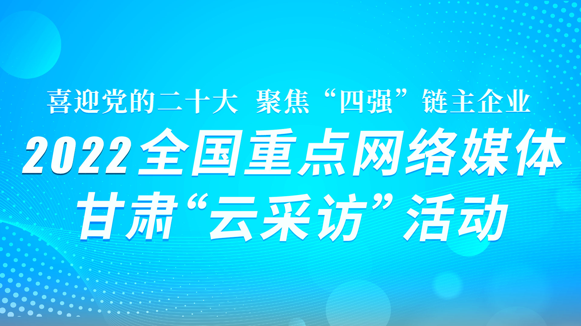 “喜迎党的二十大·聚焦‘四强’链主企业” 2022全国重点网络媒体凯发k8“云采访” 活动系列海报
