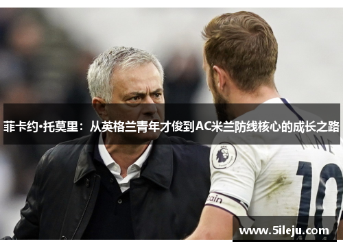 菲卡约·托莫里：从英格兰青年才俊到AC米兰防线核心的成长之路
