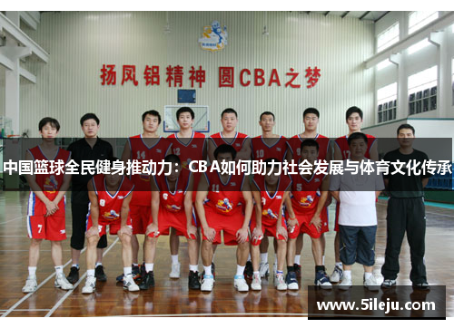 中国篮球全民健身推动力：CBA如何助力社会发展与体育文化传承
