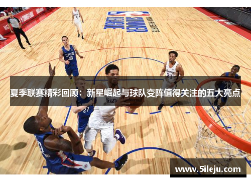 夏季联赛精彩回顾：新星崛起与球队变阵值得关注的五大亮点