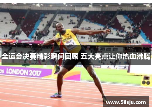全运会决赛精彩瞬间回顾 五大亮点让你热血沸腾