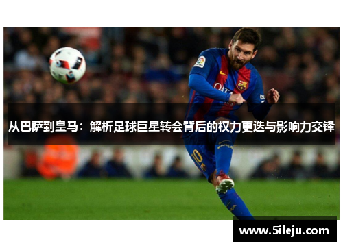 从巴萨到皇马：解析足球巨星转会背后的权力更迭与影响力交锋