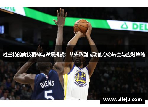 杜兰特的竞技精神与逆境挑战：从失败到成功的心态转变与应对策略