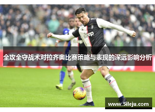 全攻全守战术对拉齐奥比赛策略与表现的深远影响分析