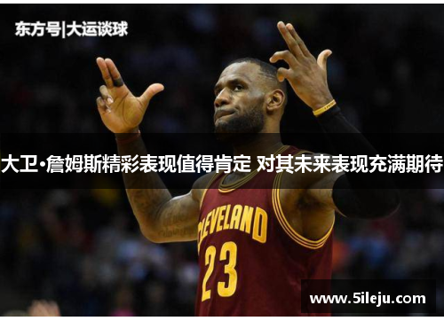 大卫·詹姆斯精彩表现值得肯定 对其未来表现充满期待