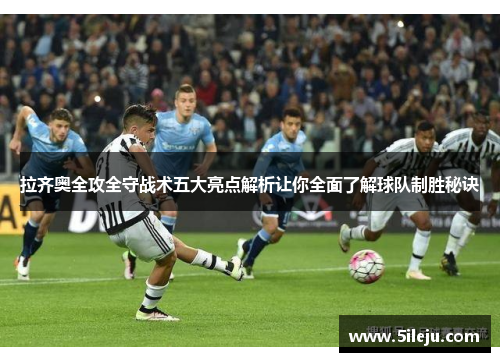 拉齐奥全攻全守战术五大亮点解析让你全面了解球队制胜秘诀