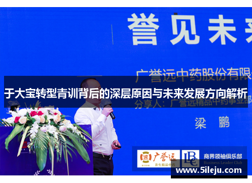 于大宝转型青训背后的深层原因与未来发展方向解析