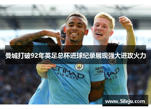 曼城打破92年英足总杯进球纪录展现强大进攻火力
