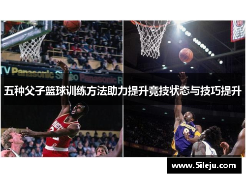 五种父子篮球训练方法助力提升竞技状态与技巧提升