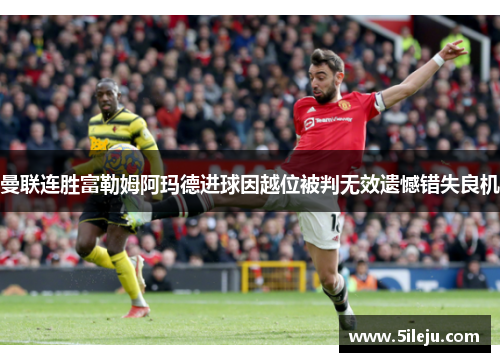 曼联连胜富勒姆阿玛德进球因越位被判无效遗憾错失良机