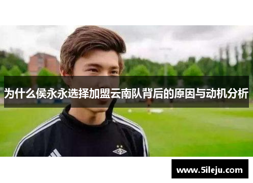 为什么侯永永选择加盟云南队背后的原因与动机分析