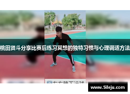 桃田贤斗分享比赛后练习冥想的独特习惯与心理调适方法
