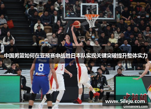 中国男篮如何在亚预赛中战胜日本队实现关键突破提升整体实力