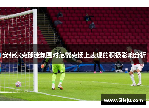 安菲尔克球迷氛围对范戴克场上表现的积极影响分析
