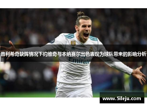 普利希奇缺阵情况下约维奇与本纳赛尔出色表现为球队带来的影响分析