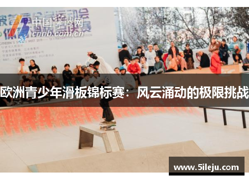 欧洲青少年滑板锦标赛：风云涌动的极限挑战