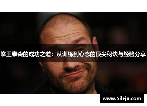 拳王泰森的成功之道：从训练到心态的顶尖秘诀与经验分享