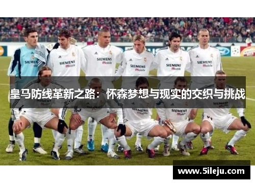 皇马防线革新之路：怀森梦想与现实的交织与挑战