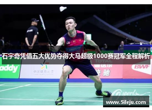 石宇奇凭借五大优势夺得大马超级1000赛冠军全程解析