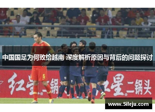 中国国足为何败给越南 深度解析原因与背后的问题探讨