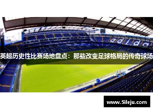 英超历史性比赛场地盘点：那些改变足球格局的传奇球场