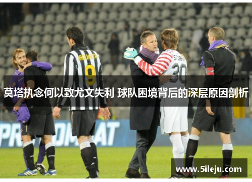 莫塔执念何以致尤文失利 球队困境背后的深层原因剖析