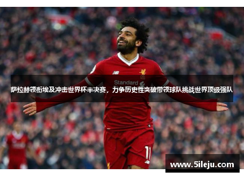 萨拉赫领衔埃及冲击世界杯半决赛，力争历史性突破带领球队挑战世界顶级强队