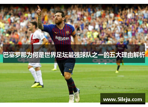巴塞罗那为何是世界足坛最强球队之一的五大理由解析